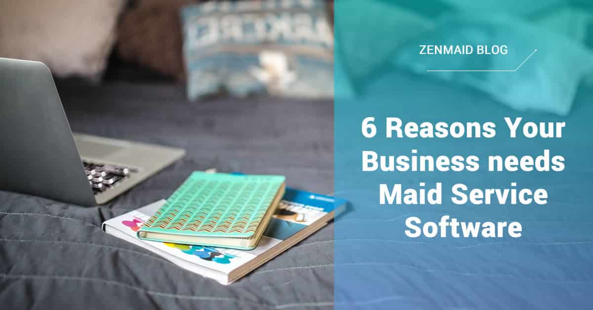 6 Reasons your business needs Maid Service Software ZenMaid