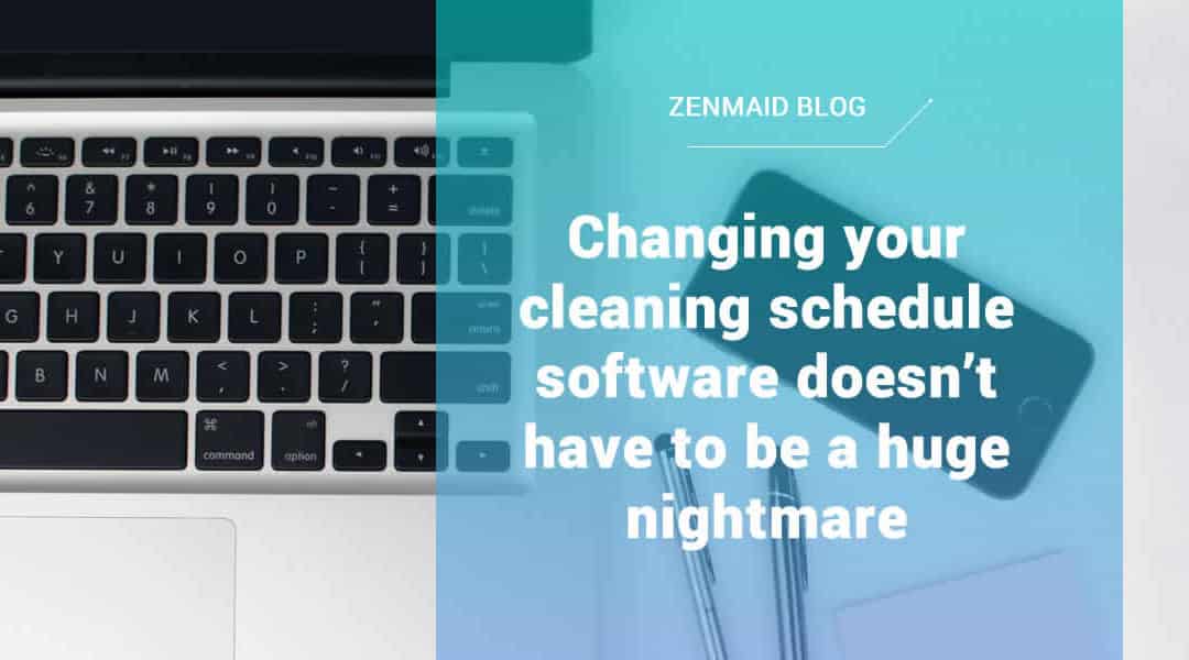 Changing your cleaning schedule software doesn’t have to be a huge nightmare