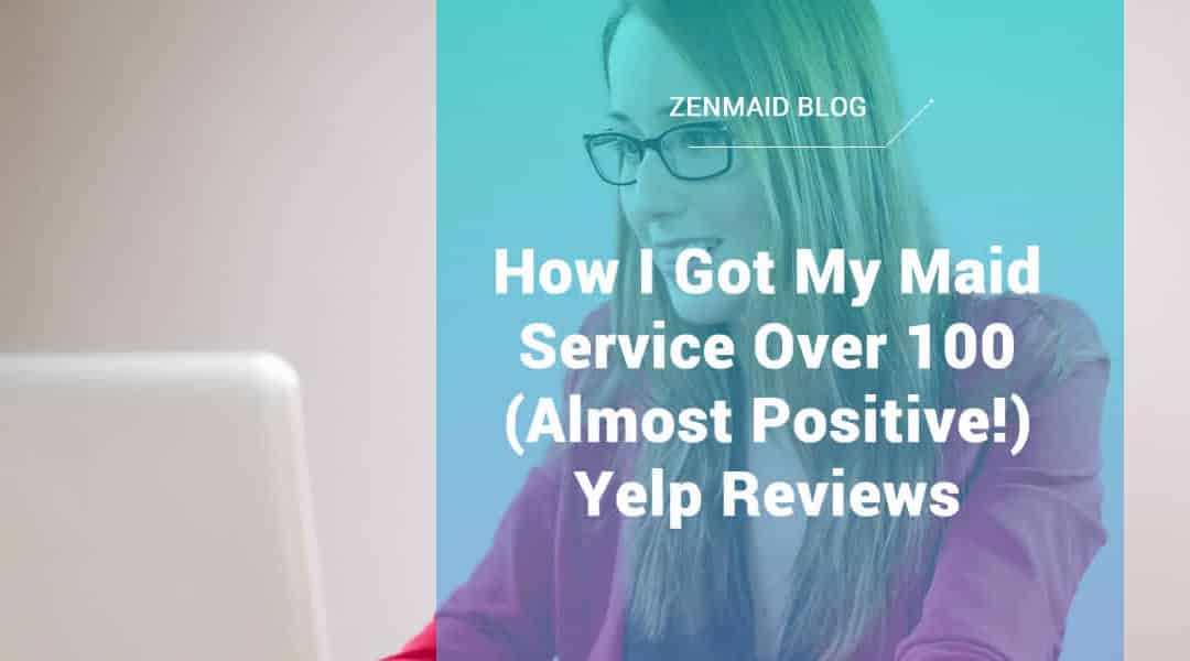 How I Got My Maid Service Over 100 (Almost Positive!) Yelp Reviews